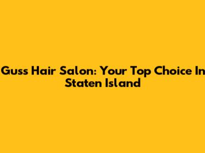 Gus's Hair Salon: Your Top Choice In Staten Island
