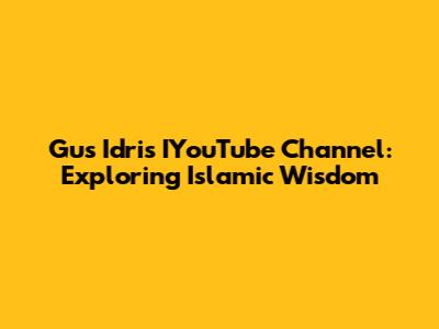 Gus Idris IYouTube Channel: Exploring Islamic Wisdom