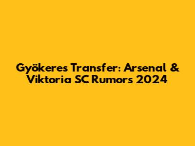 Gyökeres Transfer: Arsenal & Viktoria SC Rumors 2024