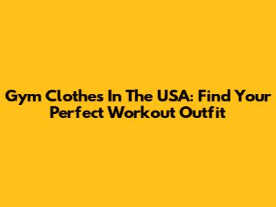 Gym Clothes In The USA: Find Your Perfect Workout Outfit