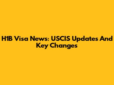 H1B Visa News: USCIS Updates And Key Changes