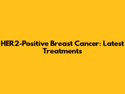 HER2-Positive Breast Cancer: Latest Treatments
