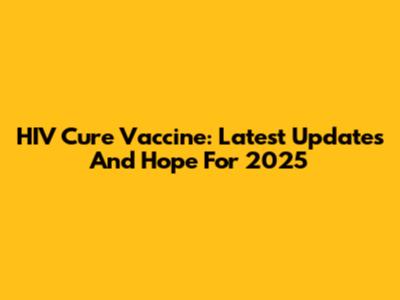HIV Cure Vaccine: Latest Updates And Hope For 2025
