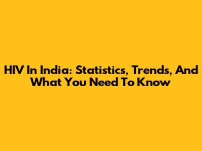 HIV In India: Statistics, Trends, And What You Need To Know