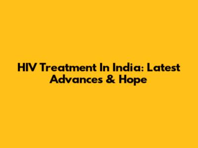 HIV Treatment In India: Latest Advances & Hope