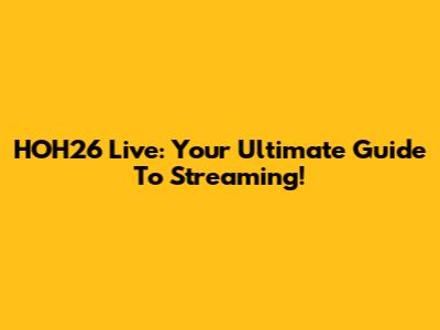 HOH26 Live: Your Ultimate Guide To Streaming!