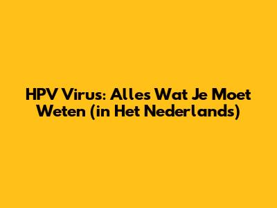HPV Virus: Alles Wat Je Moet Weten (in Het Nederlands)