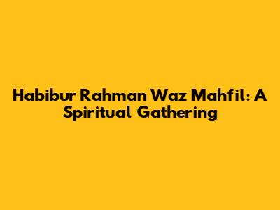 Habibur Rahman Waz Mahfil: A Spiritual Gathering