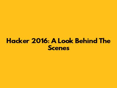Hacker 2016: A Look Behind The Scenes