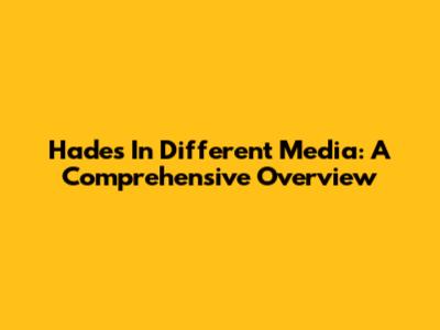Hades In Different Media: A Comprehensive Overview