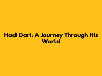 Hadi Dari: A Journey Through His World
