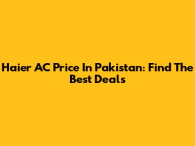 Haier AC Price In Pakistan: Find The Best Deals