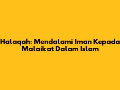 Halaqah: Mendalami Iman Kepada Malaikat Dalam Islam