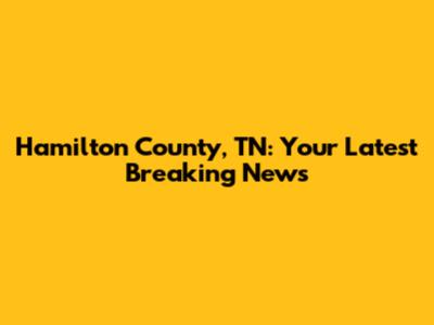 Hamilton County, TN: Your Latest Breaking News