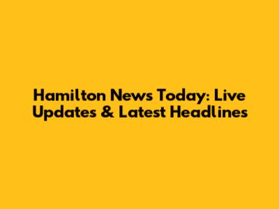 Hamilton News Today: Live Updates & Latest Headlines