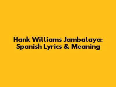 Hank Williams' Jambalaya: Spanish Lyrics & Meaning