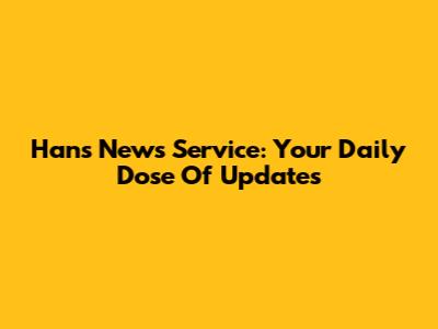 Hans News Service: Your Daily Dose Of Updates