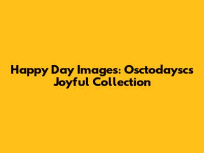 Happy Day Images: Osctodaysc's Joyful Collection