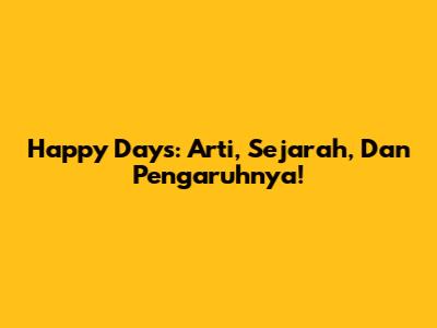 Happy Days: Arti, Sejarah, Dan Pengaruhnya!