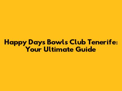 Happy Days Bowls Club Tenerife: Your Ultimate Guide