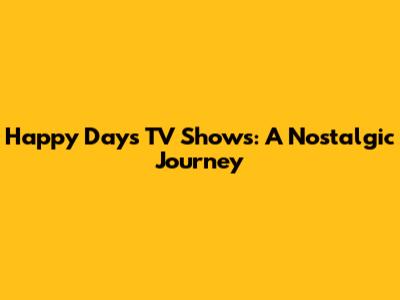 Happy Days TV Shows: A Nostalgic Journey