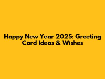 Happy New Year 2025: Greeting Card Ideas & Wishes