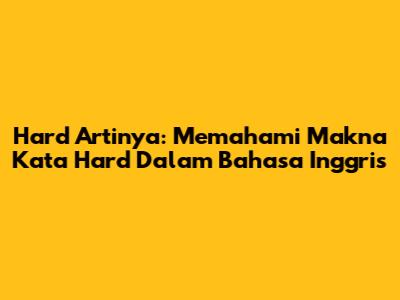 Hard Artinya: Memahami Makna Kata 'Hard' Dalam Bahasa Inggris