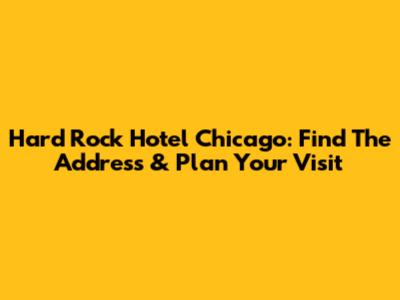 Hard Rock Hotel Chicago: Find The Address & Plan Your Visit