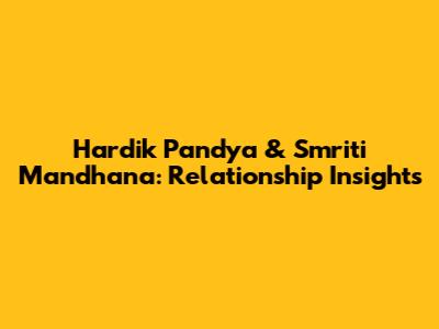 Hardik Pandya & Smriti Mandhana: Relationship Insights