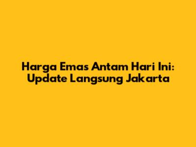 Harga Emas Antam Hari Ini: Update Langsung Jakarta