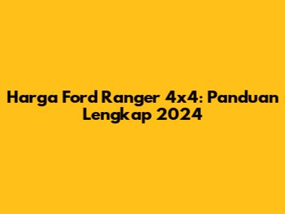 Harga Ford Ranger 4x4: Panduan Lengkap 2024