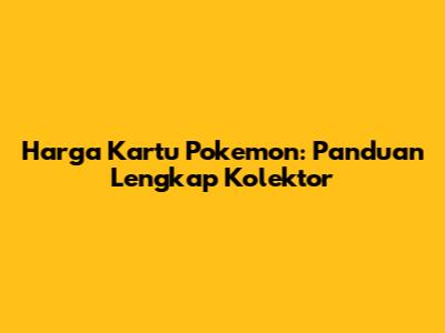 Harga Kartu Pokemon: Panduan Lengkap Kolektor