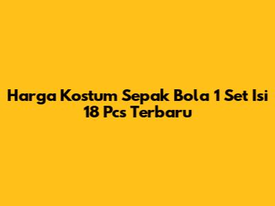 Harga Kostum Sepak Bola 1 Set Isi 18 Pcs Terbaru