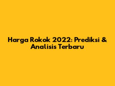 Harga Rokok 2022: Prediksi & Analisis Terbaru