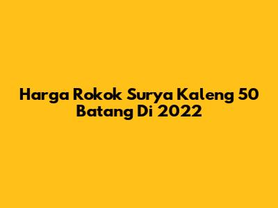 Harga Rokok Surya Kaleng 50 Batang Di 2022