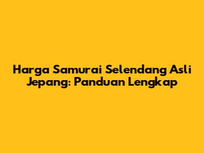 Harga Samurai Selendang Asli Jepang: Panduan Lengkap
