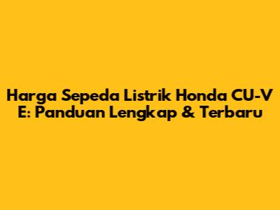 Harga Sepeda Listrik Honda CU-V E: Panduan Lengkap & Terbaru