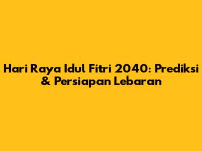 Hari Raya Idul Fitri 2040: Prediksi & Persiapan Lebaran