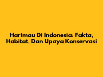 Harimau Di Indonesia: Fakta, Habitat, Dan Upaya Konservasi
