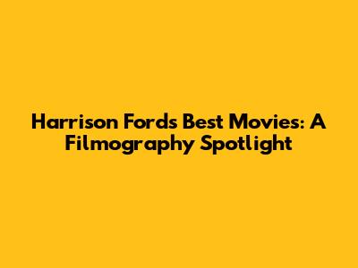 Harrison Ford's Best Movies: A Filmography Spotlight