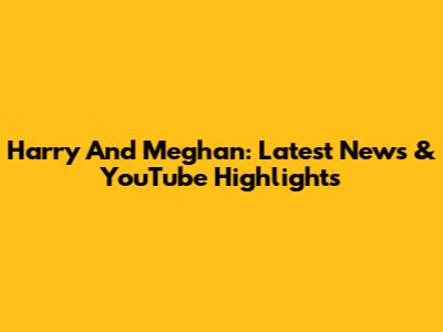 Harry And Meghan: Latest News & YouTube Highlights