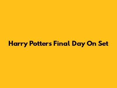 Harry Potter's Final Day On Set