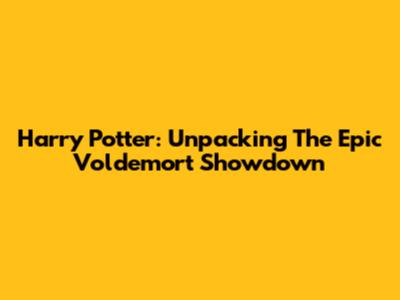 Harry Potter: Unpacking The Epic Voldemort Showdown