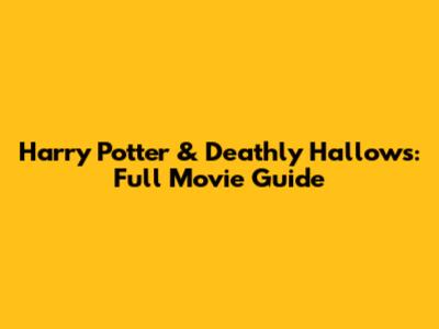 Harry Potter & Deathly Hallows: Full Movie Guide