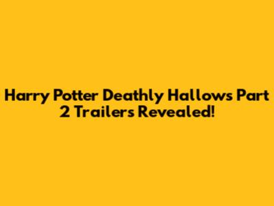 Harry Potter Deathly Hallows Part 2 Trailers Revealed!