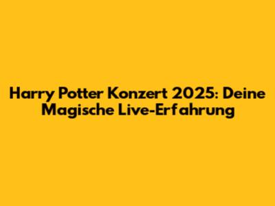 Harry Potter Konzert 2025: Deine Magische Live-Erfahrung