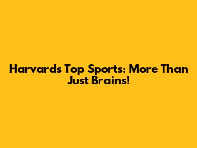 Harvard's Top Sports: More Than Just Brains!