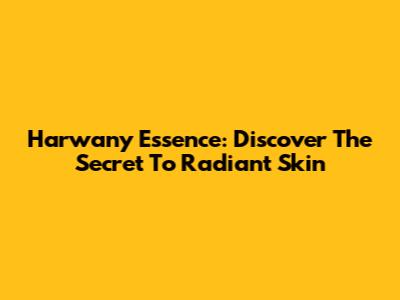 Harwany Essence: Discover The Secret To Radiant Skin