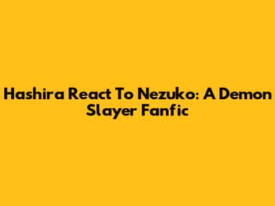 Hashira React To Nezuko: A Demon Slayer Fanfic