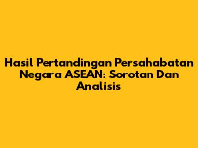 Hasil Pertandingan Persahabatan Negara ASEAN: Sorotan Dan Analisis